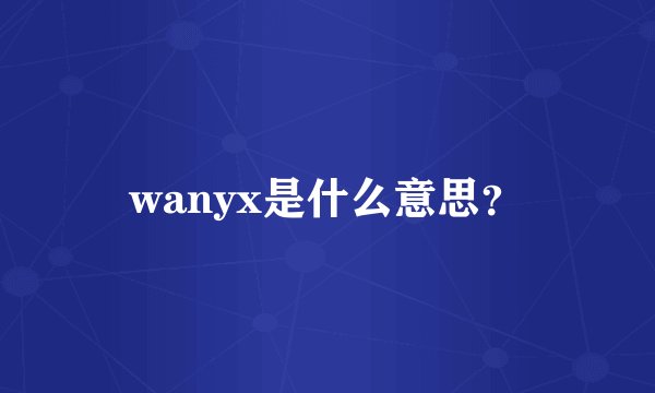 wanyx是什么意思？