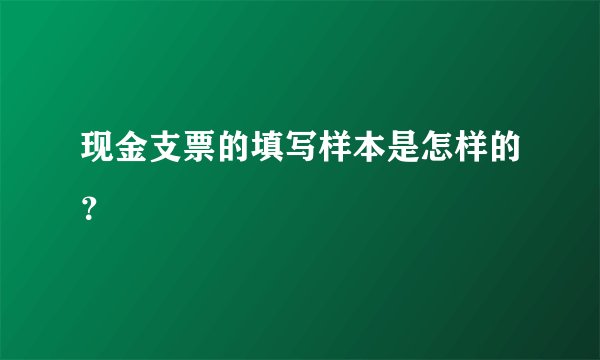 现金支票的填写样本是怎样的？