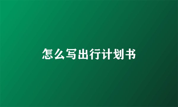 怎么写出行计划书