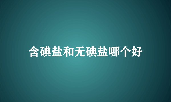 含碘盐和无碘盐哪个好