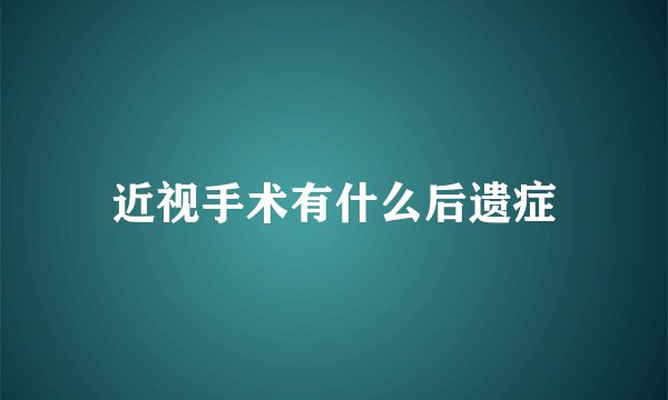 近视手术有什么后遗症