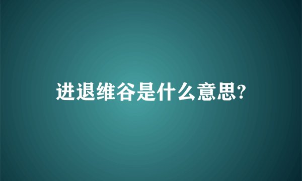 进退维谷是什么意思?
