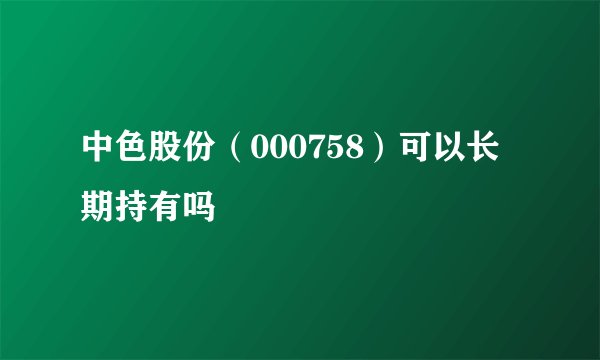 中色股份（000758）可以长期持有吗