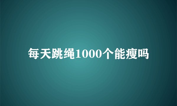 每天跳绳1000个能瘦吗