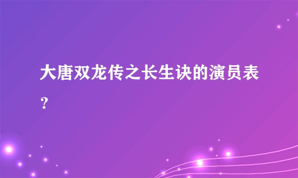 大唐双龙传之长生诀的演员表？