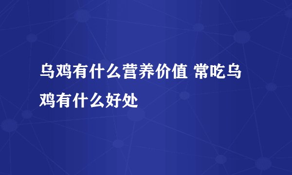 乌鸡有什么营养价值 常吃乌鸡有什么好处