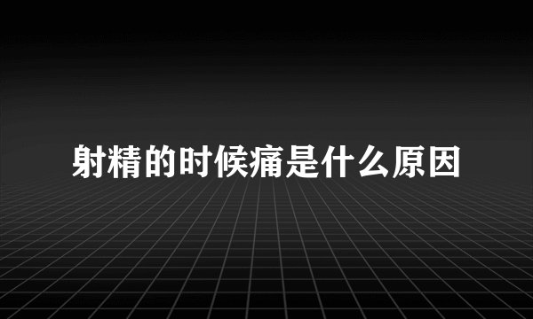 射精的时候痛是什么原因