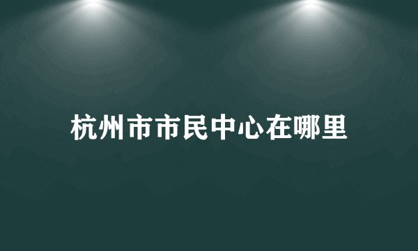 杭州市市民中心在哪里