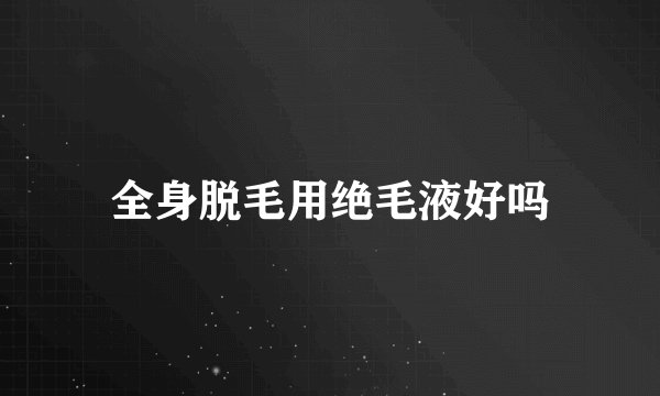 全身脱毛用绝毛液好吗