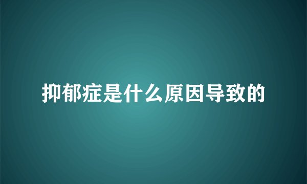 抑郁症是什么原因导致的