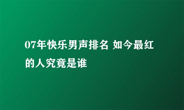 07年快乐男声排名 如今最红的人究竟是谁