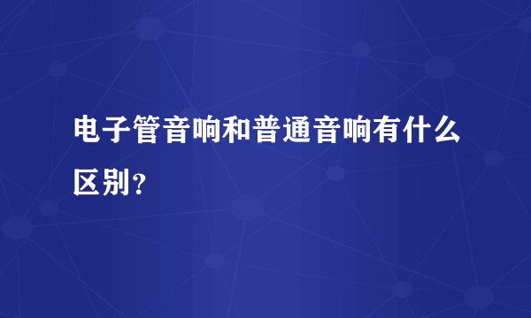 电子管音响和普通音响有什么区别？