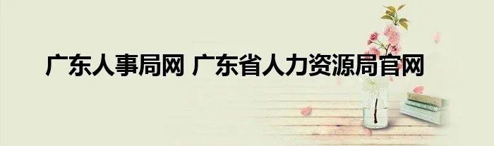 广东人事局网 广东省人力资源局官网
