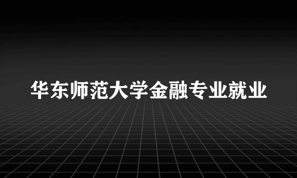 华东师范大学金融专业就业