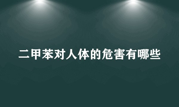 二甲苯对人体的危害有哪些