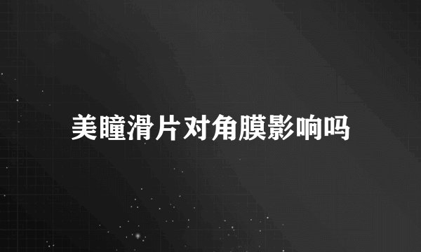 美瞳滑片对角膜影响吗