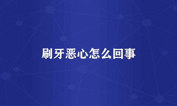 刷牙恶心怎么回事