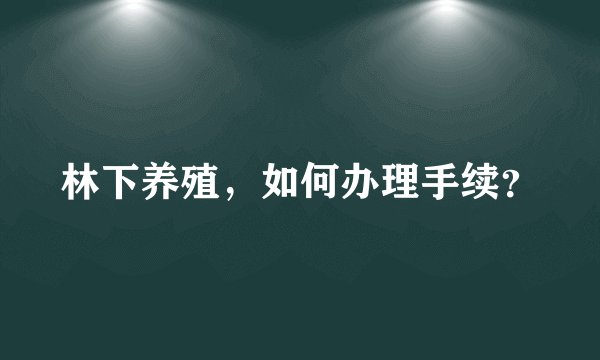 林下养殖，如何办理手续？