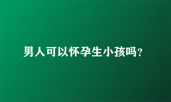 男人可以怀孕生小孩吗？