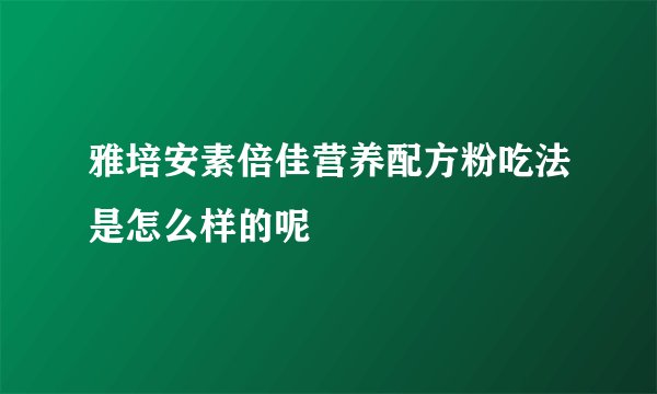 雅培安素倍佳营养配方粉吃法是怎么样的呢