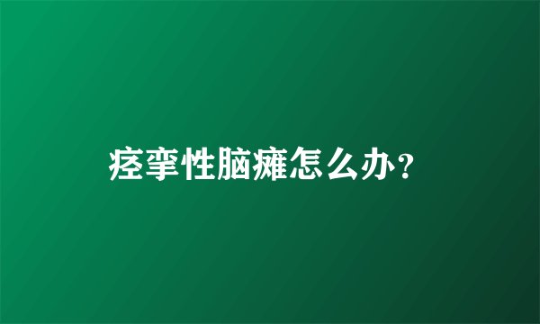 痉挛性脑瘫怎么办？