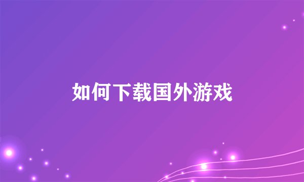 如何下载国外游戏