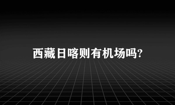 西藏日喀则有机场吗?