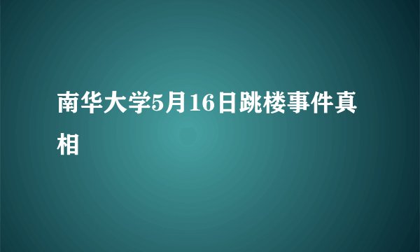南华大学5月16日跳楼事件真相