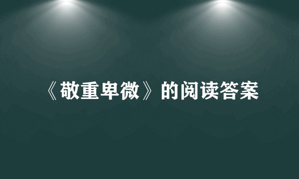 《敬重卑微》的阅读答案