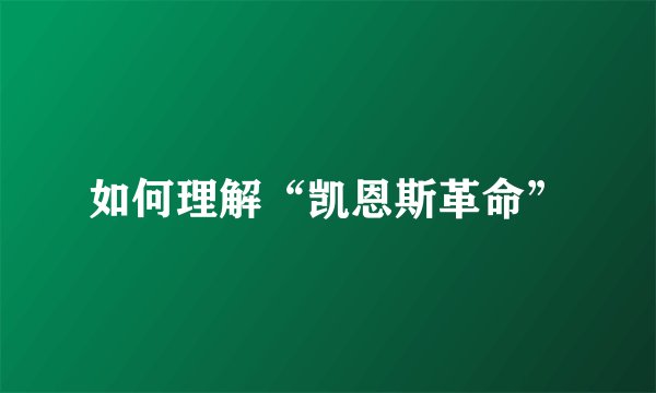 如何理解“凯恩斯革命”