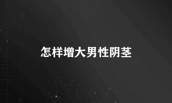 怎样增大男性阴茎