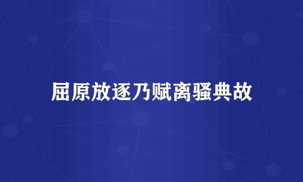 屈原放逐乃赋离骚典故