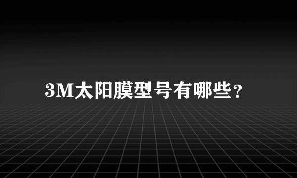 3M太阳膜型号有哪些?