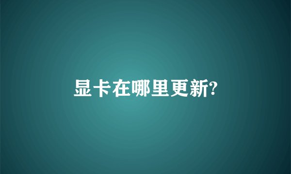 显卡在哪里更新?