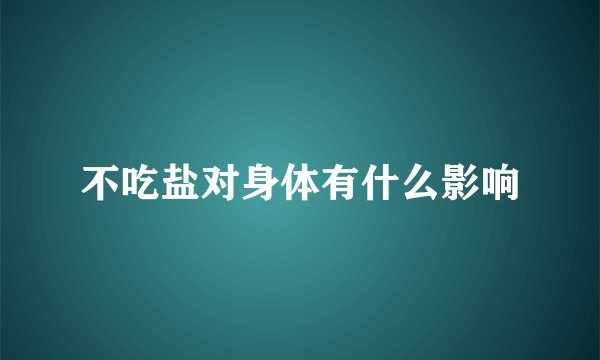 不吃盐对身体有什么影响