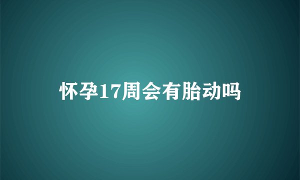 怀孕17周会有胎动吗