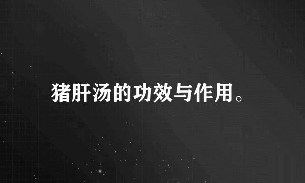 猪肝汤的功效与作用。