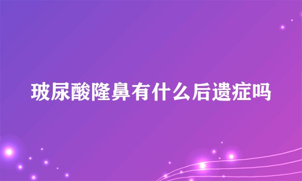 玻尿酸隆鼻有什么后遗症吗