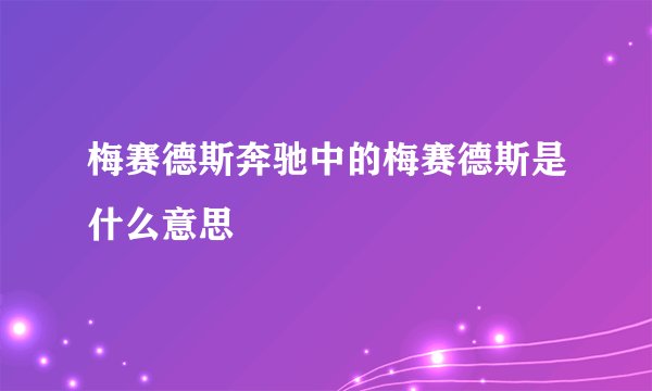 梅赛德斯奔驰中的梅赛德斯是什么意思