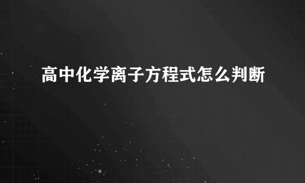 高中化学离子方程式怎么判断