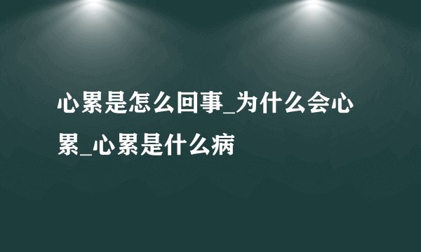 心累是怎么回事_为什么会心累_心累是什么病