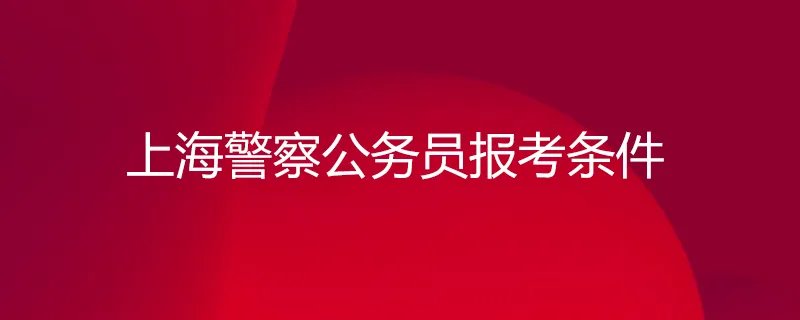 上海警察公务员报考条件