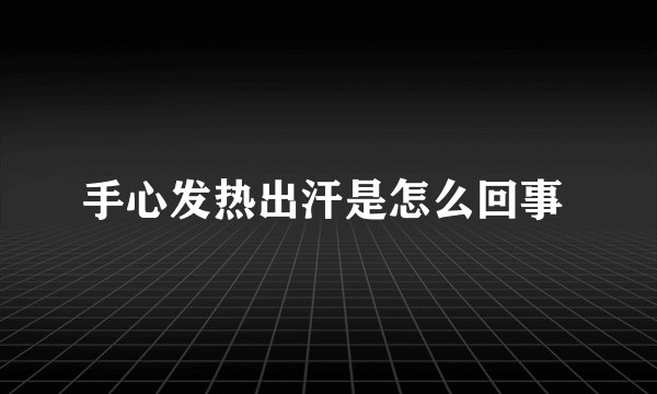 手心发热出汗是怎么回事