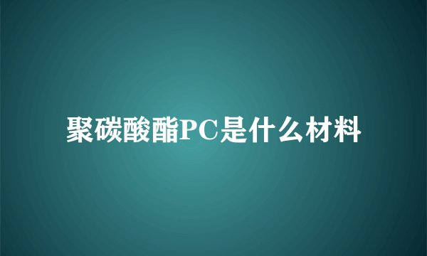 聚碳酸酯PC是什么材料