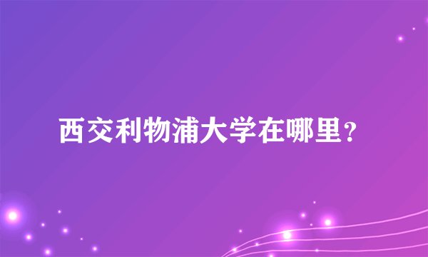 西交利物浦大学在哪里？