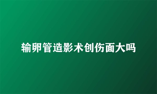输卵管造影术创伤面大吗
