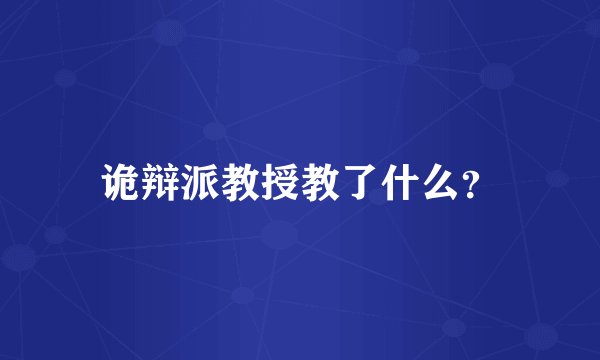 诡辩派教授教了什么？