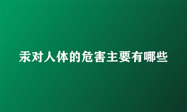 汞对人体的危害主要有哪些