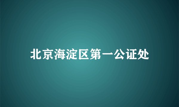北京海淀区第一公证处