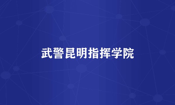 武警昆明指挥学院